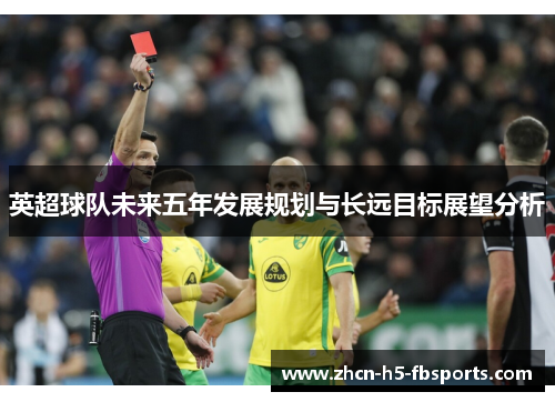 英超球队未来五年发展规划与长远目标展望分析 英超球队未来五年发展规划与长远目标展望分析