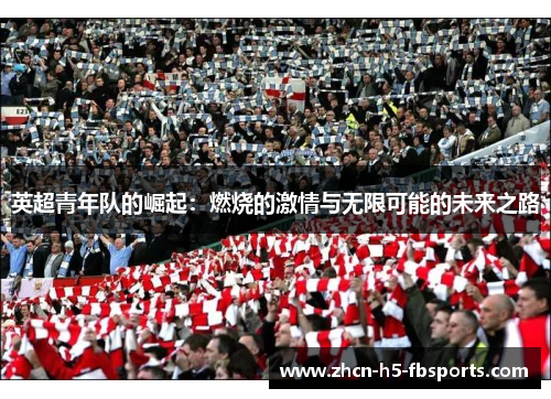英超青年队的崛起:燃烧的激情与无限可能的未来之路 英超青年队的崛起:燃烧的激情与无限可能的未来之路