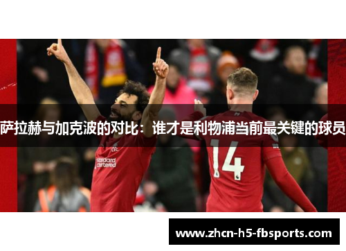 萨拉赫与加克波的对比：谁才是利物浦当前最关键的球员