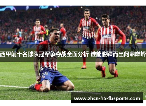 西甲前十名球队冠军争夺战全面分析 谁能脱颖而出问鼎巅峰 西甲前十名球队冠军争夺战全面分析 谁能脱颖而出问鼎巅峰