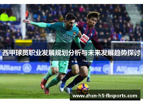 西甲球员职业发展规划分析与未来发展趋势探讨 西甲球员职业发展规划分析与未来发展趋势探讨