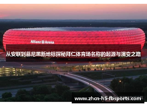 从安联到慕尼黑新地标探秘拜仁体育场名称的起源与演变之路 从安联到慕尼黑新地标探秘拜仁体育场名称的起源与演变之路