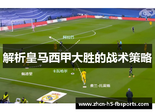 解析皇马西甲大胜的战术策略 解析皇马西甲大胜的战术策略