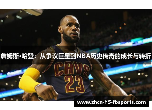 詹姆斯·哈登:从争议巨星到NBA历史传奇的成长与转折 詹姆斯·哈登:从争议巨星到NBA历史传奇的成长与转折