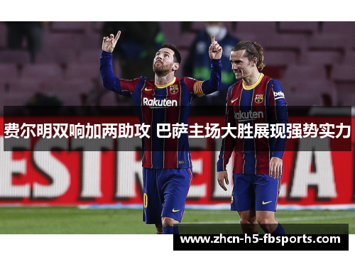 费尔明双响加两助攻 巴萨主场大胜展现强势实力