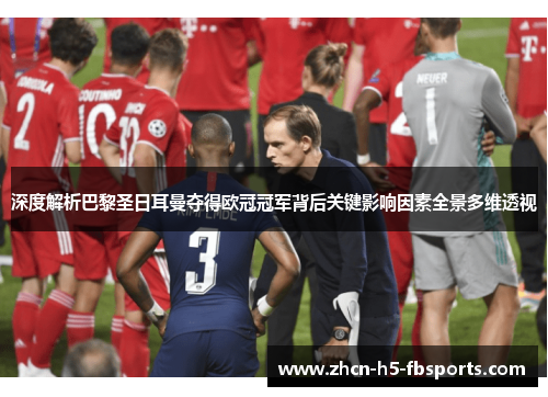深度解析巴黎圣日耳曼夺得欧冠冠军背后关键影响因素全景多维透视