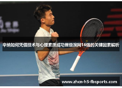 辛纳如何凭借技术与心理素质成功晋级澳网16强的关键因素解析
