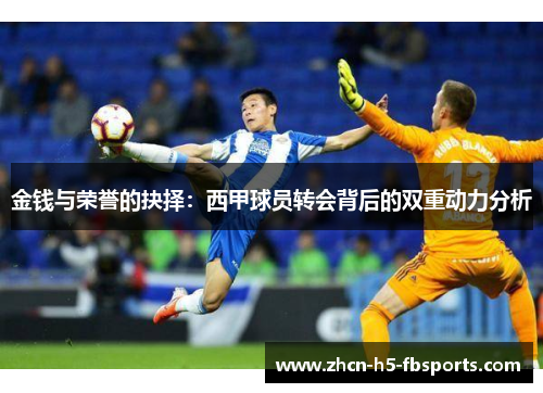 金钱与荣誉的抉择：西甲球员转会背后的双重动力分析