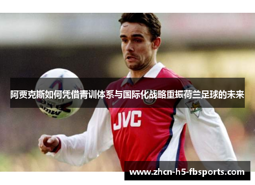 阿贾克斯如何凭借青训体系与国际化战略重振荷兰足球的未来 阿贾克斯如何凭借青训体系与国际化战略重振荷兰足球的未来