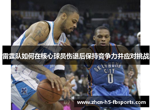 雷霆队如何在核心球员伤退后保持竞争力并应对挑战 雷霆队如何在核心球员伤退后保持竞争力并应对挑战
