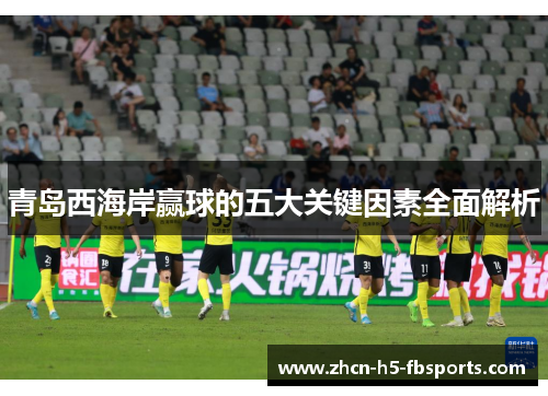 青岛西海岸赢球的五大关键因素全面解析 青岛西海岸赢球的五大关键因素全面解析