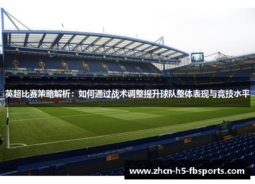 英超比赛策略解析:如何通过战术调整提升球队整体表现与竞技水平 英超比赛策略解析:如何通过战术调整提升球队整体表现与竞技水平