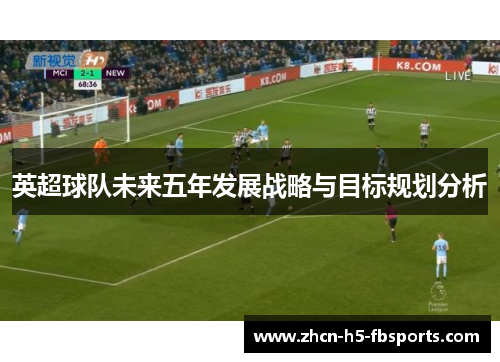 英超球队未来五年发展战略与目标规划分析 英超球队未来五年发展战略与目标规划分析