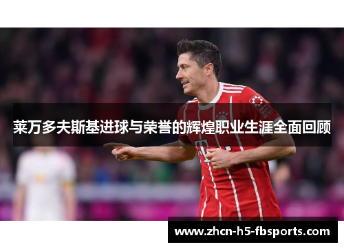 莱万多夫斯基进球与荣誉的辉煌职业生涯全面回顾