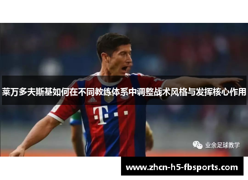 莱万多夫斯基如何在不同教练体系中调整战术风格与发挥核心作用