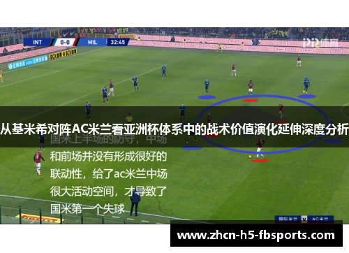 从基米希对阵AC米兰看亚洲杯体系中的战术价值演化延伸深度分析