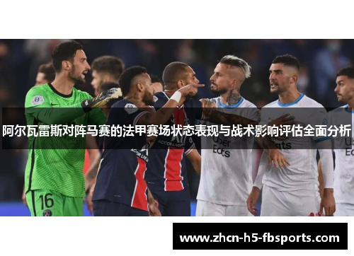 阿尔瓦雷斯对阵马赛的法甲赛场状态表现与战术影响评估全面分析 阿尔瓦雷斯对阵马赛的法甲赛场状态表现与战术影响评估全面分析
