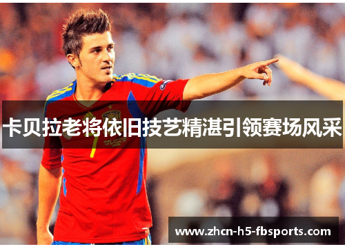 卡贝拉老将依旧技艺精湛引领赛场风采 卡贝拉老将依旧技艺精湛引领赛场风采