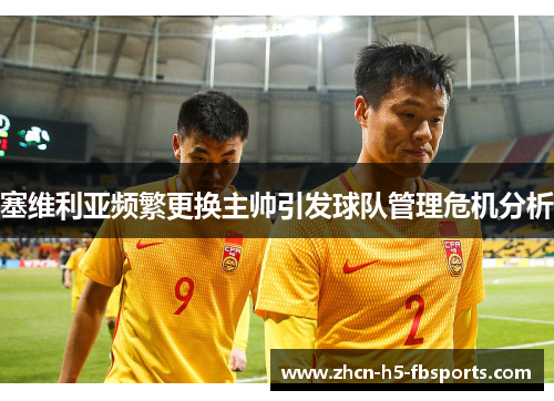 塞维利亚频繁更换主帅引发球队管理危机分析 塞维利亚频繁更换主帅引发球队管理危机分析