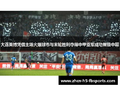 大连英博凭借主场火爆球市与末轮胜利夺得中甲亚军成功晋级中超 大连英博凭借主场火爆球市与末轮胜利夺得中甲亚军成功晋级中超