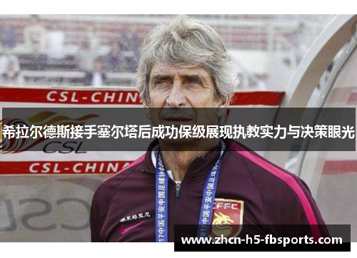 希拉尔德斯接手塞尔塔后成功保级展现执教实力与决策眼光 希拉尔德斯接手塞尔塔后成功保级展现执教实力与决策眼光