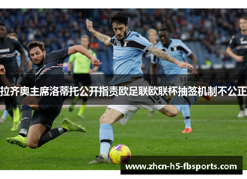 拉齐奥主席洛蒂托公开指责欧足联欧联杯抽签机制不公正 拉齐奥主席洛蒂托公开指责欧足联欧联杯抽签机制不公正
