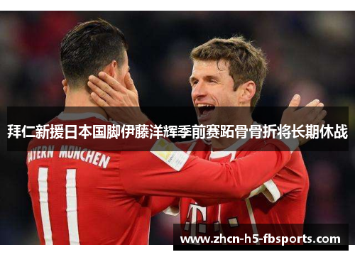 拜仁新援日本国脚伊藤洋辉季前赛跖骨骨折将长期休战 拜仁新援日本国脚伊藤洋辉季前赛跖骨骨折将长期休战