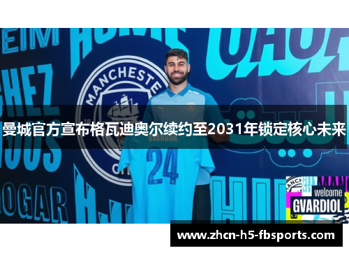 曼城官方宣布格瓦迪奥尔续约至2031年锁定核心未来 曼城官方宣布格瓦迪奥尔续约至2031年锁定核心未来