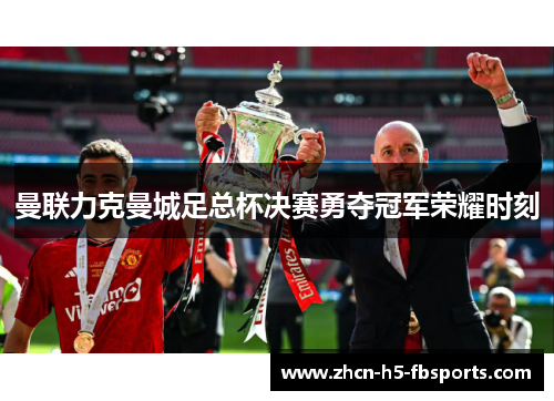 曼联力克曼城足总杯决赛勇夺冠军荣耀时刻 曼联力克曼城足总杯决赛勇夺冠军荣耀时刻