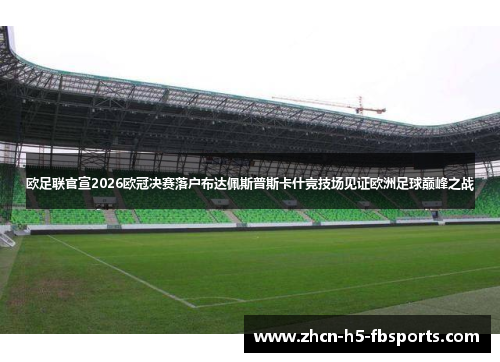 欧足联官宣2026欧冠决赛落户布达佩斯普斯卡什竞技场见证欧洲足球巅峰之战 欧足联官宣2026欧冠决赛落户布达佩斯普斯卡什竞技场见证欧洲足球巅峰之战