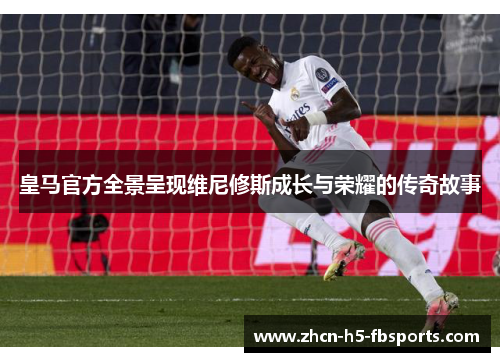 皇马官方全景呈现维尼修斯成长与荣耀的传奇故事 皇马官方全景呈现维尼修斯成长与荣耀的传奇故事