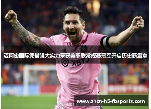 迈阿密国际凭借强大实力荣获美职联常规赛冠军开启历史新篇章