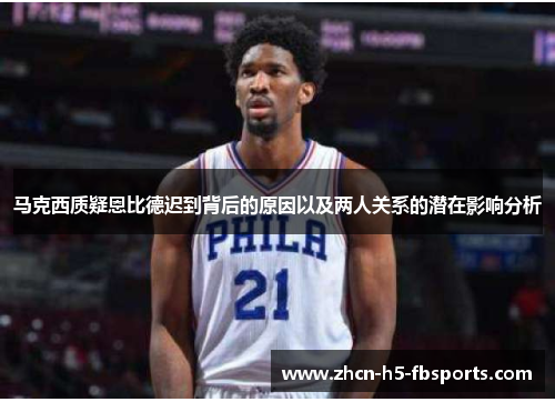 马克西质疑恩比德迟到背后的原因以及两人关系的潜在影响分析