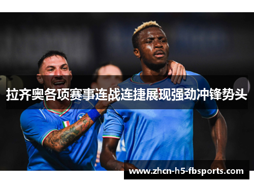 拉齐奥各项赛事连战连捷展现强劲冲锋势头 拉齐奥各项赛事连战连捷展现强劲冲锋势头
