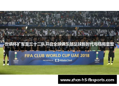 世俱杯扩军至三十二队开启全球俱乐部足球新时代与格局重塑
