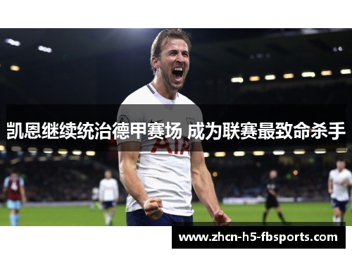 凯恩继续统治德甲赛场 成为联赛最致命杀手 凯恩继续统治德甲赛场 成为联赛最致命杀手